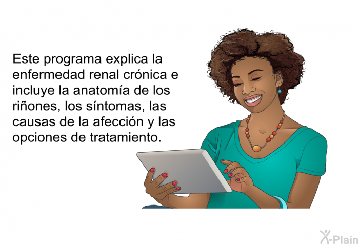 Esta informacin acerca de su salud explica la enfermedad renal crnica e incluye la anatoma de los riones, los sntomas, las causas de la afeccin y las opciones de tratamiento.