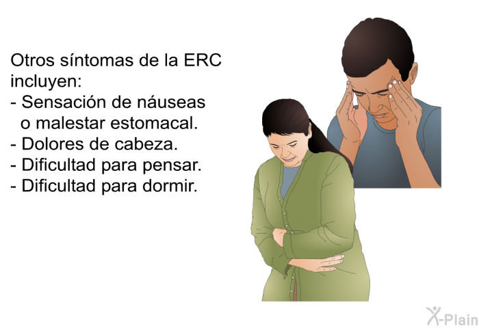 Otros sntomas de la ERC incluyen:  Sensacin de nuseas o malestar estomacal. Dolores de cabeza. Dificultad para pensar. Dificultad para dormir.
