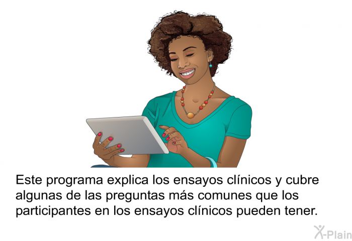 Esta informacin acerca de su salud explica los ensayos clnicos y cubre algunas de las preguntas ms comunes que los participantes en los ensayos clnicos pueden tener.