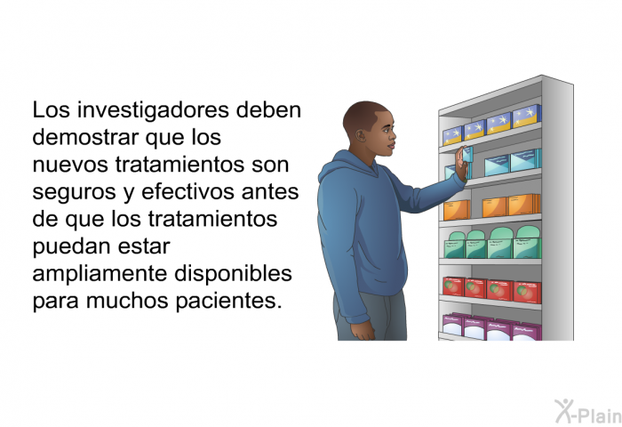 Los investigadores deben demostrar que los nuevos tratamientos son seguros y efectivos antes de que los tratamientos puedan estar ampliamente disponibles para muchos pacientes.