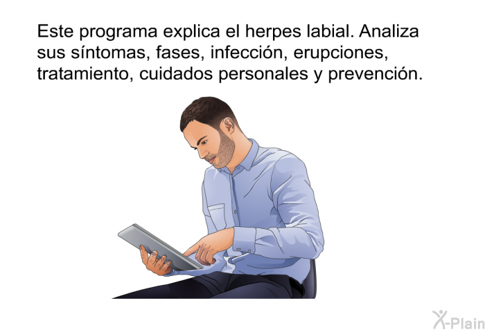 Esta informacin acerca de su salud el herpes labial. Analiza sus sntomas, fases, infeccin, erupciones, tratamiento, cuidados personales y prevencin.