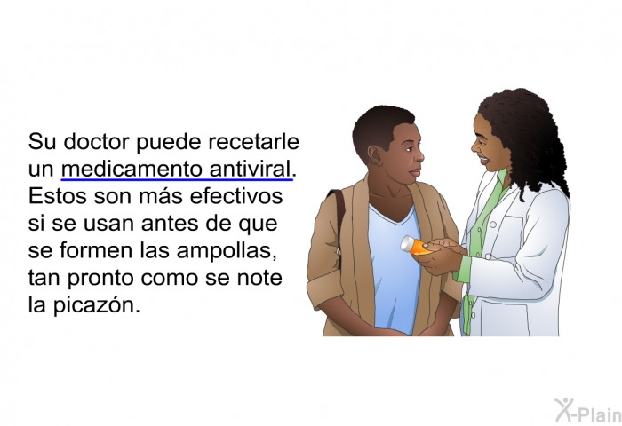 Su doctor puede recetarle un medicamento antiviral. Estos son m�s efectivos si se usan antes de que se formen las ampollas, tan pronto como se note la picaz�n.