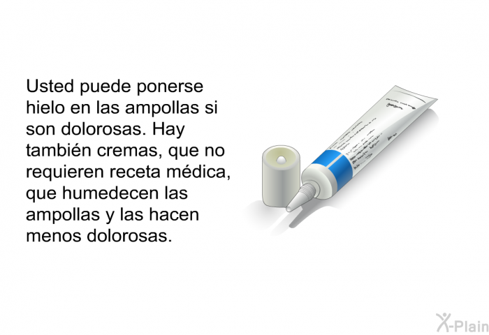 Usted puede ponerse hielo en las ampollas si son dolorosas. Hay tambin cremas, que no requieren receta mdica, que humedecen las ampollas y las hacen menos dolorosas.