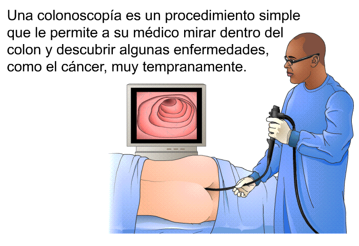 Una colonoscopa es un procedimiento simple que le permite a su mdico mirar dentro del colon y descubrir algunas enfermedades, como el cncer, muy tempranamente.