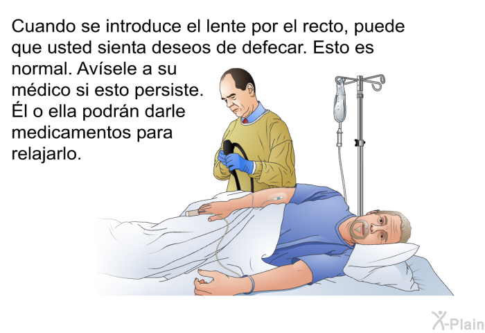 Cuando se introduce el lente por el recto, puede que usted sienta deseos de defecar. Esto es normal. Avsele a su mdico si esto persiste. Él o ella podrn darle medicamentos para relajarlo.