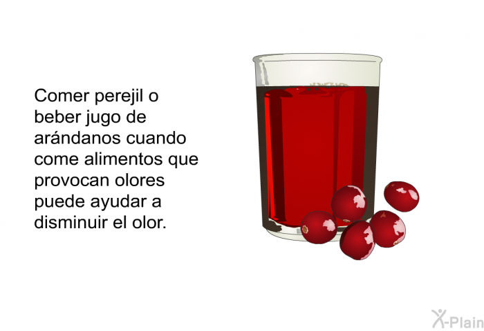 Comer perejil o beber jugo de arndanos cuando come alimentos que provocan olores puede ayudar a disminuir el olor.