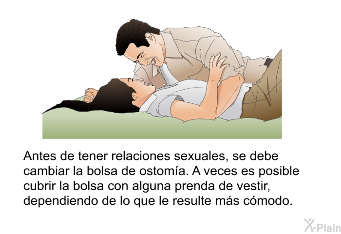 Antes de tener relaciones sexuales, se debe cambiar la bolsa de ostoma. A veces es posible cubrir la bolsa con alguna prenda de vestir, dependiendo de lo que le resulte ms cmodo.