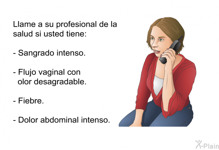Llame a su profesional de la salud si usted tiene:  Sangrado intenso. Flujo vaginal con olor desagradable. Fiebre. Dolor abdominal intenso.