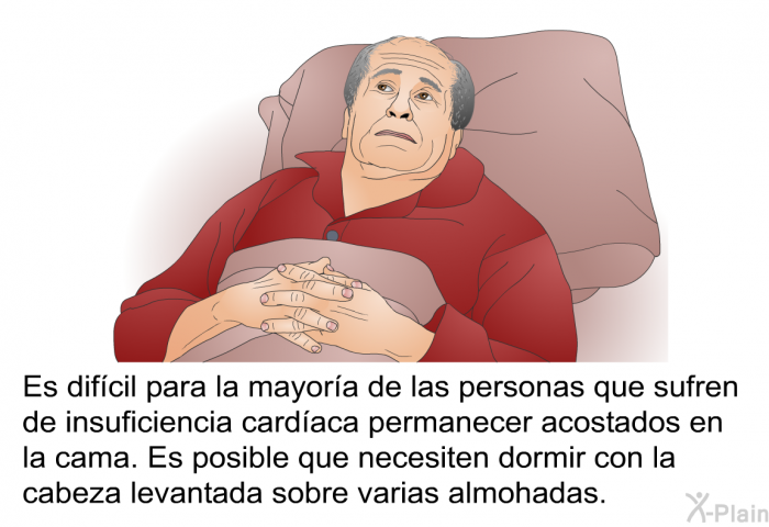Es dif�cil para la mayor�a de las personas que sufren de insuficiencia card�aca permanecer acostados en la cama. Es posible que necesiten dormir con la cabeza levantada sobre varias almohadas.