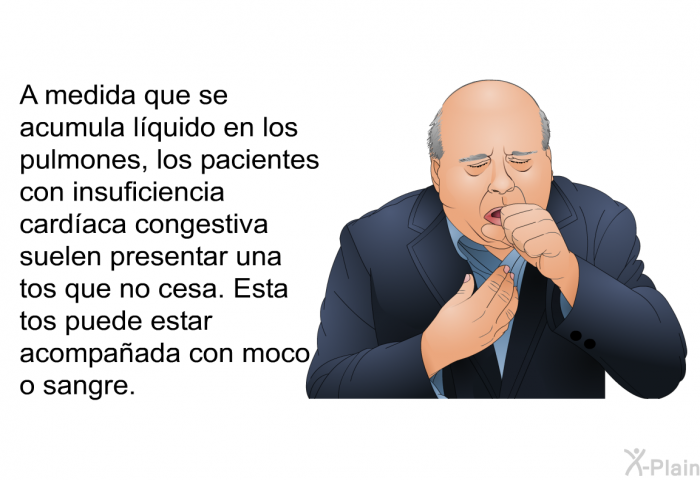 A medida que se acumula l�quido en los pulmones, los pacientes con insuficiencia card�aca congestiva suelen presentar una tos que no cesa. Esta tos puede estar acompa�ada con moco o sangre.