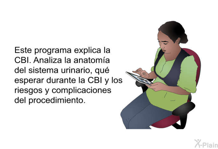 Esta informacin acerca de su salud explica la CBI. Analiza la anatoma del sistema urinario, qu esperar durante la CBI y los riesgos y complicaciones del procedimiento.