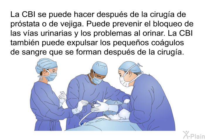 La CBI se puede hacer despus de la ciruga de prstata o de vejiga. Puede prevenir el bloqueo de las vas urinarias y los problemas al orinar. La CBI tambin puede expulsar los pequeos cogulos de sangre que se forman despus de la ciruga.