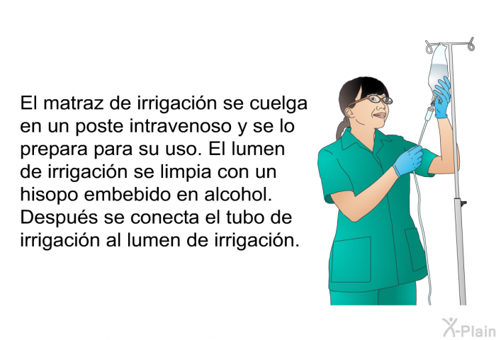 El matraz de irrigacin se cuelga en un poste intravenoso y se lo prepara para su uso. El lumen de irrigacin se limpia con un hisopo embebido en alcohol. Despus se conecta el tubo de irrigacin al lumen de irrigacin.