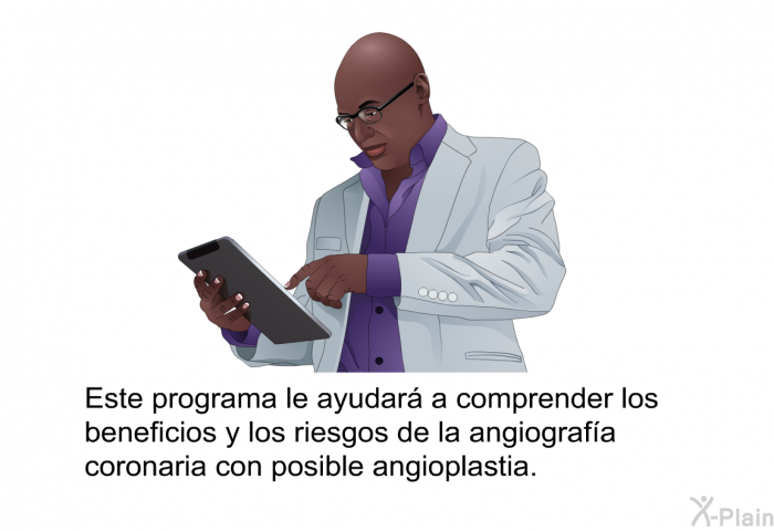 Esta informacin acerca de su salud le ayudar a comprender los beneficios y los riesgos de la angiografa coronaria con posible angioplastia.