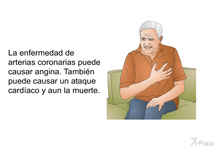 La enfermedad de arterias coronarias puede causar angina. Tambin puede causar un ataque cardaco y aun la muerte.