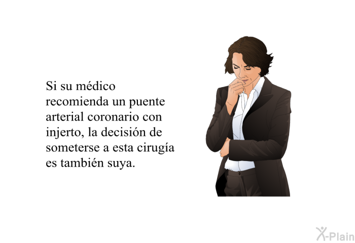 Si su mdico recomienda un puente arterial coronario con injerto, la decisin de someterse a esta ciruga es tambin suya.