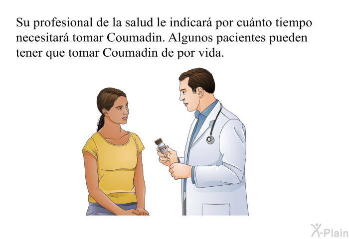 Su profesional de la salud le indicar por cunto tiempo necesitar tomar Coumadin. Algunos pacientes pueden tener que tomar Coumadin de por vida.