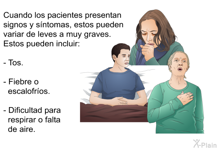 Cuando los pacientes presentan signos y sntomas, estos pueden variar de leves a muy graves. Estos pueden incluir:  Tos. Fiebre o escalofros. Dificultad para respirar o falta de aire.