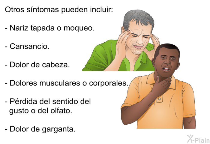 Otros s�ntomas pueden incluir:  Nariz tapada o moqueo. Cansancio. Dolor de cabeza. Dolores musculares o corporales. P�rdida del sentido del gusto o del olfato.  Dolor de garganta.