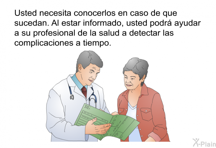 Usted necesita conocerlos en caso de que sucedan. Al estar informado, usted podr ayudar a su profesional de la salud a detectar las complicaciones a tiempo.