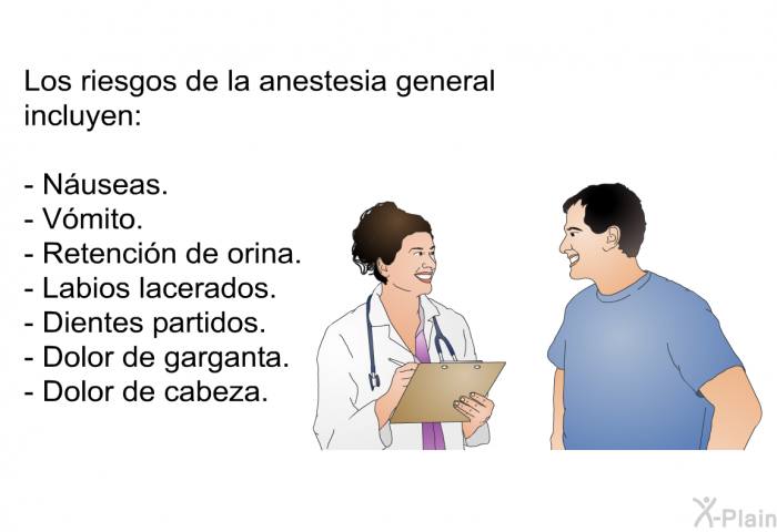 Los riesgos de la anestesia general incluyen: 
  Nuseas. Vmito. Retencin de orina. Labios lacerados. Dientes partidos. Dolor de garganta. Dolor de cabeza.