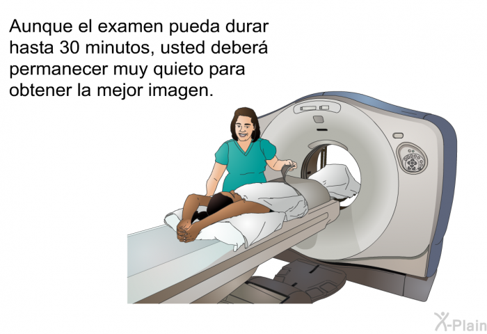 Aunque el examen pueda durar hasta 30 minutos, usted deber permanecer muy quieto para obtener la mejor imagen.