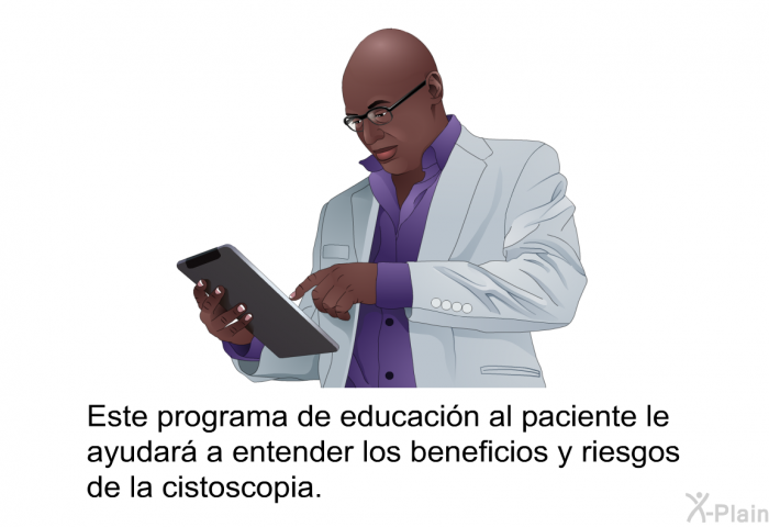 Esta informacin acerca de su salud le ayudar a entender los beneficios y riesgos de la cistoscopia.