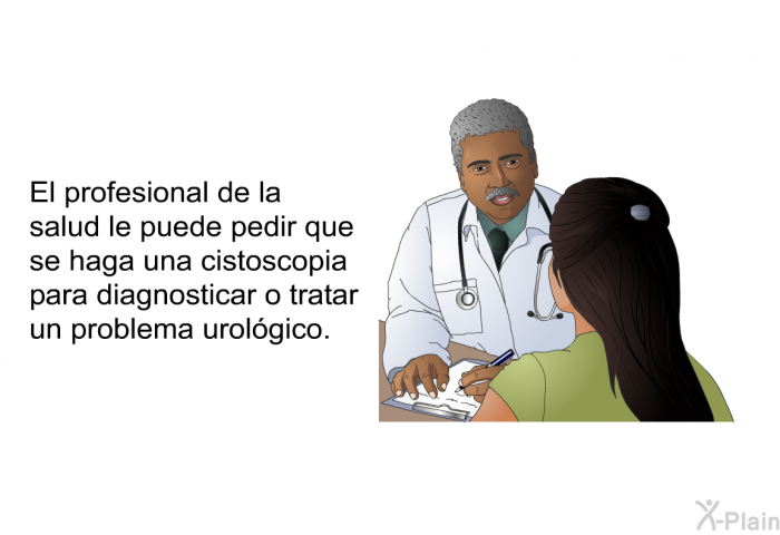 El profesional de la salud le puede pedir que se haga una cistoscopia para diagnosticar o tratar un problema urolgico.