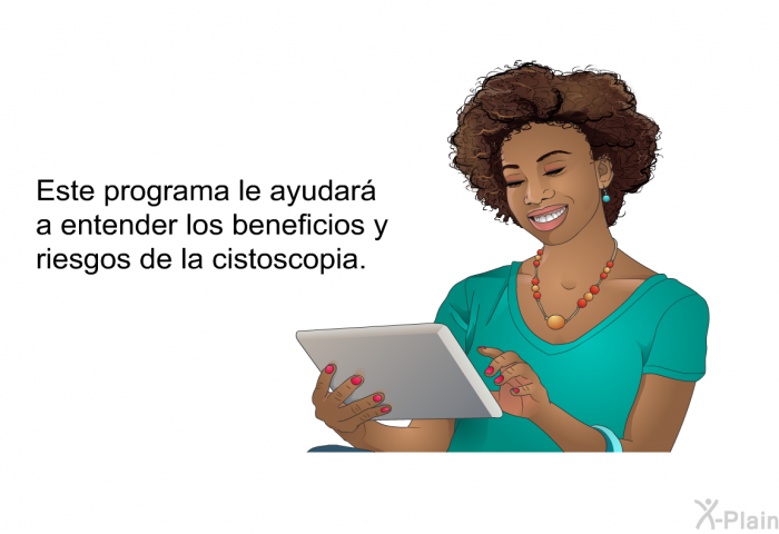 Esta informacin acerca de su salud le ayudar a entender los beneficios y riesgos de la cistoscopia.