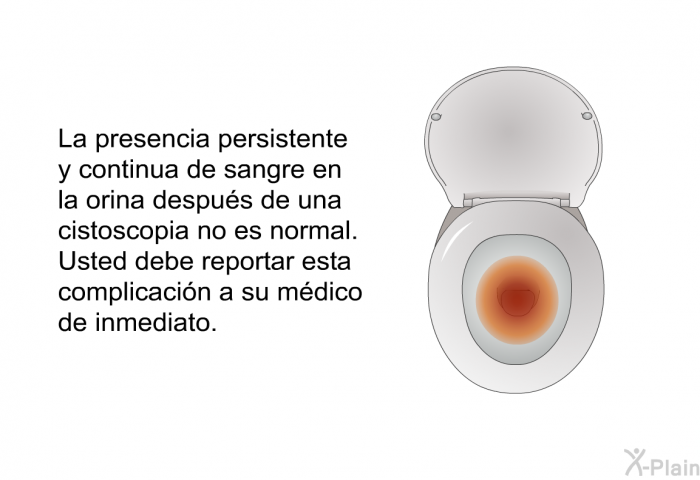 La presencia persistente y continua de sangre en la orina despus de una cistoscopia no es normal. Usted debe reportar esta complicacin a su mdico de inmediato.