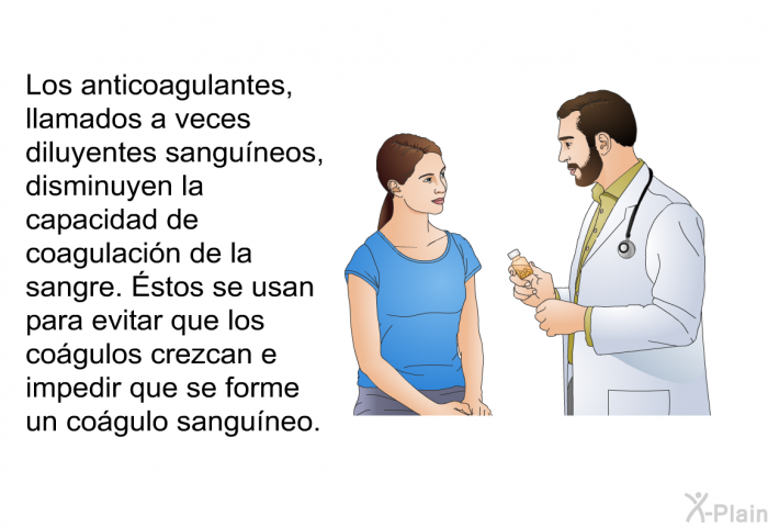 Los anticoagulantes, llamados a veces diluyentes sanguneos, disminuyen la capacidad de coagulacin de la sangre. Éstos se usan para evitar que los cogulos crezcan e impedir que se forme un cogulo sanguneo.
