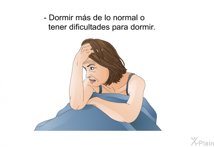 Dormir ms de lo normal o tener dificultades para dormir.