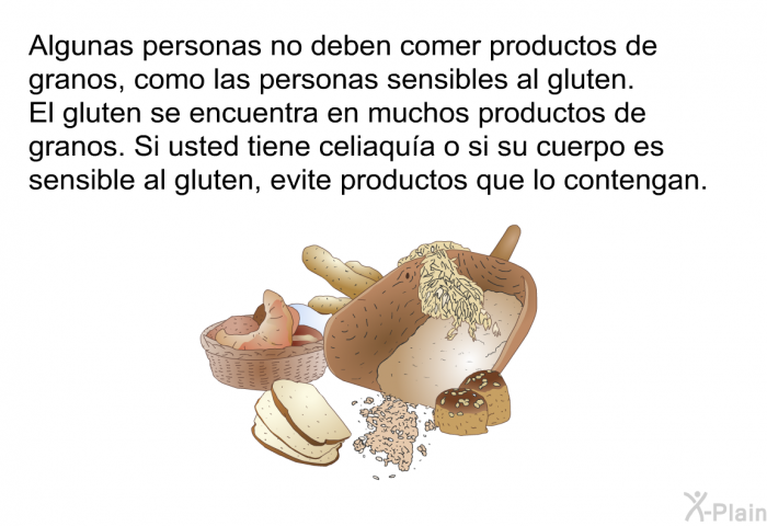 Algunas personas no deben comer productos de granos, como las personas sensibles al gluten. El gluten se encuentra en muchos productos de granos. Si usted tiene celiaqu�a o si su cuerpo es sensible al gluten, evite productos que lo contengan.
