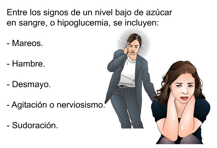 Entre los signos de un nivel bajo de azcar en sangre, o hipoglucemia, se incluyen:  Mareos. Hambre. Desmayo. Agitacin o nerviosismo. Sudoracin.