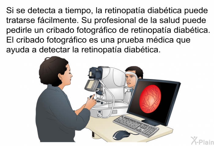 Si se detecta a tiempo, la retinopata diabtica puede tratarse fcilmente. Su profesional de la salud puede pedirle un cribado fotogrfico de retinopata diabtica. El cribado fotogrfico es una prueba mdica que ayuda a detectar la retinopata diabtica.