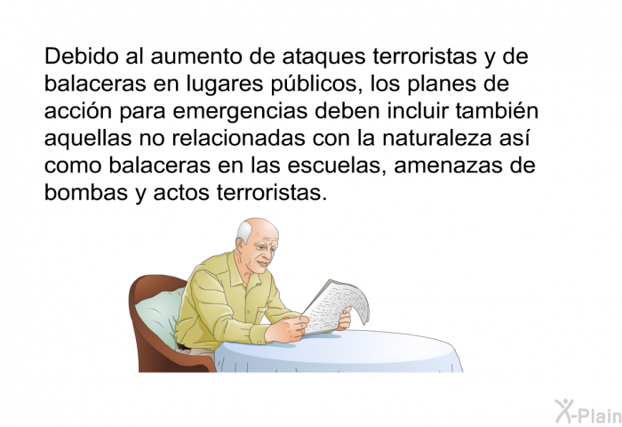 Debido al aumento de ataques terroristas y de balaceras en lugares pblicos, los planes de accin para emergencias deben incluir tambin aquellas no relacionadas con la naturaleza as como balaceras en las escuelas, amenazas de bombas y actos terroristas.