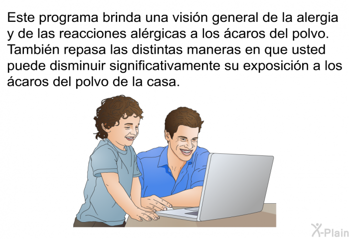 Esta informacin acerca de su salud brinda una visin general de la alergia y de las reacciones alrgicas a los caros del polvo. Tambin repasa las distintas maneras en que usted puede disminuir significativamente su exposicin a los caros del polvo de la casa.