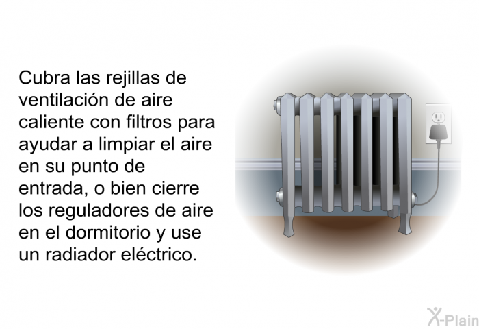 Cubra las rejillas de ventilacin de aire caliente con filtros para ayudar a limpiar el aire en su punto de entrada, o bien cierre los reguladores de aire en el dormitorio y use un radiador elctrico.