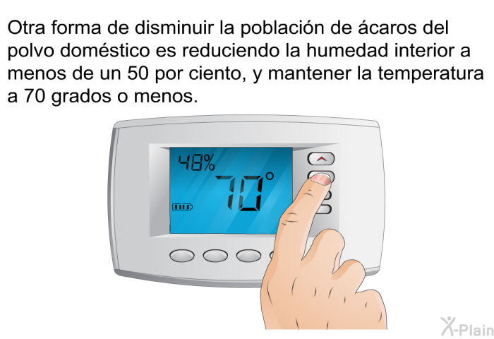 Otra forma de disminuir la poblacin de caros del polvo domstico es reduciendo la humedad interior a menos de un 50 por ciento, y mantener la temperatura a 70 grados o menos.