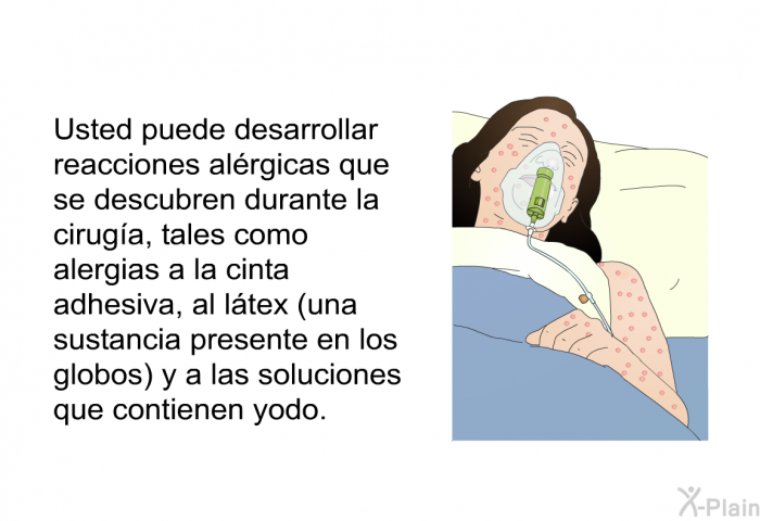 Usted puede desarrollar reacciones alrgicas que se descubren durante la ciruga, tales como alergias a la cinta adhesiva, al ltex (una sustancia presente en los globos) y a las soluciones que contienen yodo.