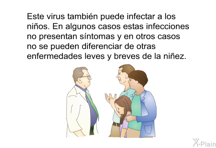 Este virus tambin puede infectar a los nios. En algunos casos estas infecciones no presentan sntomas y en otros casos no se pueden diferenciar de otras enfermedades leves y breves de la niez.