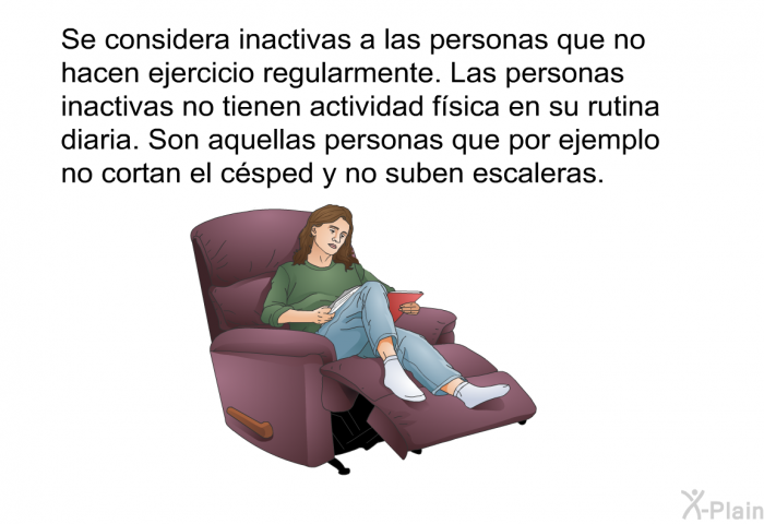 Se considera inactivas a las personas que no hacen ejercicio regularmente. Las personas inactivas no tienen actividad fsica en su rutina diaria. Son aquellas personas que por ejemplo no cortan el csped y no suben escaleras.