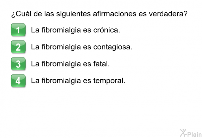 ¿Cul de las siguientes afirmaciones es verdadera?  La fibromialgia es crnica. La fibromialgia es contagiosa. La fibromialgia es fatal. La fibromialgia es temporal.