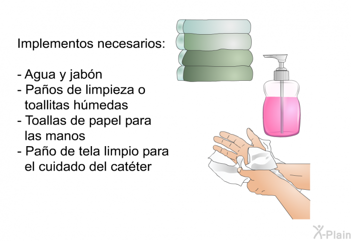 Implementos necesarios:  Agua y jabn  Paos de limpieza o toallitas hmedas  Toallas de papel para las manos.  Pao de tela limpio para el cuidado del catter