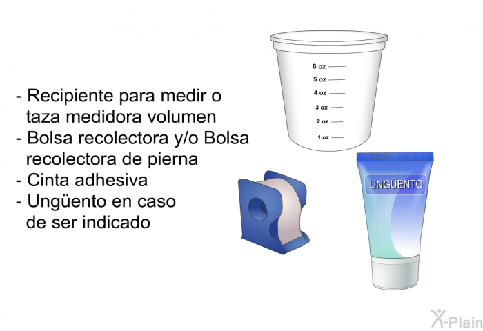 Recipiente para medir o taza medidora volumen  Bolsa recolectora y/o Bolsa recolectora de pierna Cinta adhesiva    Ungüento en caso de ser indicado