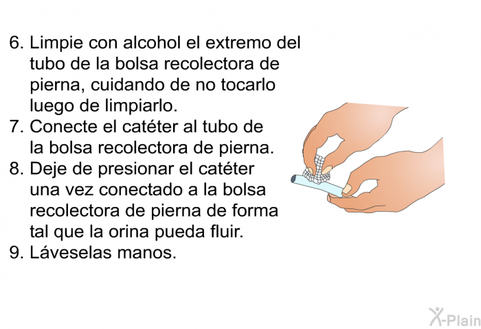 Limpie con alcohol el extremo del tubo de la bolsa recolectora de pierna, cuidando de no tocarlo luego de limpiarlo. Conecte el catter al tubo de la bolsa recolectora de pierna. Deje de presionar el catter una vez conectado a la bolsa recolectora de pierna de forma tal que la orina pueda fluir. Lveselas manos.