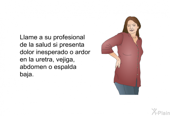 Llame a su profesional de la salud si presenta dolor inesperado o ardor en la uretra, vejiga, abdomen o espalda baja.