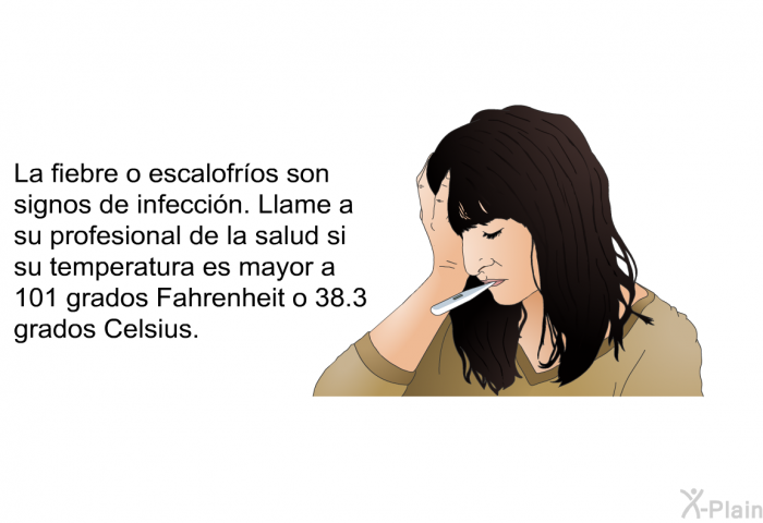 La fiebre o escalofr�os son signos de infecci�n. Llame a su profesional de la salud si su temperatura es mayor a 101 grados Fahrenheit o 38.3 grados Celsius.