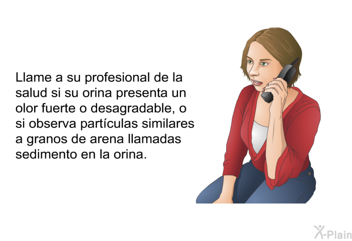 Llame a su profesional de la salud si su orina presenta un olor fuerte o desagradable, o si observa part�culas similares a granos de arena llamadas sedimento en la orina.