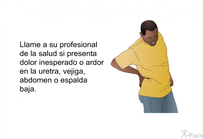 Llame a su profesional de la salud si presenta dolor inesperado o ardor en la uretra, vejiga, abdomen o espalda baja.